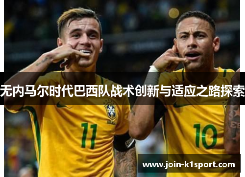 无内马尔时代巴西队战术创新与适应之路探索