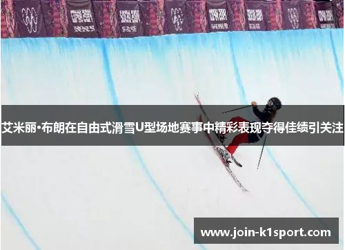 艾米丽·布朗在自由式滑雪U型场地赛事中精彩表现夺得佳绩引关注
