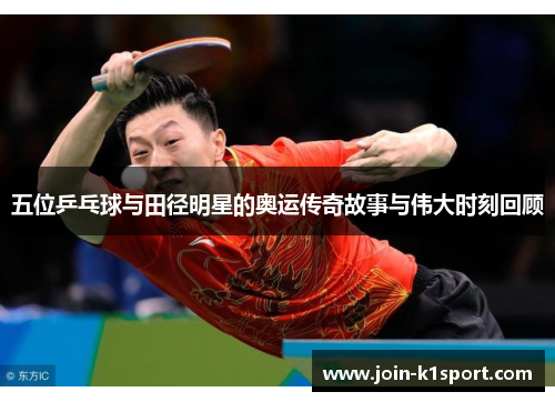 五位乒乓球与田径明星的奥运传奇故事与伟大时刻回顾