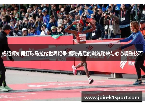 杨绍辉如何打破马拉松世界纪录 揭秘背后的训练秘诀与心态调整技巧